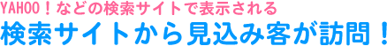 ヤフーなどの検索サイトで表示される。検索サイトから見込み客が訪問